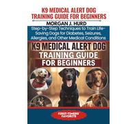 K9 MEDICAL ALERT DOG TRAINING GUIDE FOR BEGINNERS: Step-by-Step Techniques to Train Life-Saving Dogs for Diabetes, Seizures, Allergies, and Other Medical Conditions: 20