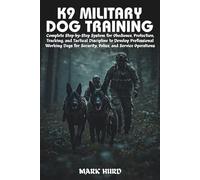 K9 MILITARY DOG TRAINING: Complete Step-by-Step System for Obedience, Protection, Tracking, and Tactical Discipline to Develop Professional Working Dogs for Security, Police, and Service Operations