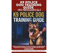 K9 POLICE DOG TRAINING GUIDE FOR PROFESSIONALS: Advanced Techniques, Tactical Training, and Operational Protocols for Law Enforcement and Security K9 Teams