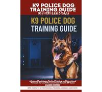 K9 POLICE DOG TRAINING GUIDE FOR PROFESSIONALS: Advanced Techniques, Tactical Training, and Operational Protocols for Law Enforcement and Security K9 Teams