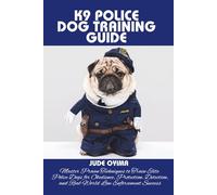 K9 POLICE DOG TRAINING GUIDE: Master Proven Techniques to Train Elite Police Dogs for Obedience, Protection, Detection, and Real-World Law Enforcement Success