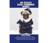 K9 POLICE DOG TRAINING GUIDE: Master Proven Techniques to Train Elite Police Dogs for Obedience, Protection, Detection, and Real-World Law Enforcement Success