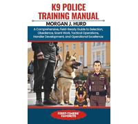 K9 POLICE TRAINING MANUAL: A Comprehensive, Field-Ready Guide to Selection, Obedience, Scent Work, Tactical Operations, Handler Development, and Operational Excellence: 23