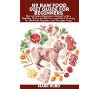 K9 RAW FOOD DIET GUIDE FOR BEGINNERS: The Complete Beginner’s Manual to Raw Feeding, Balanced Nutrition, and Meal Planning for Healthier, Happier, and Stronger Dogs