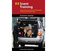 K9 Scent Training: A Manual for Training Your Identification, Tracking and Detection Dog