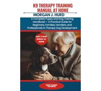 K9 THERAPY TRAINING MANUAL AT HOME: A Complete Puppy and Dog Training Handbook - A Practical Guide for Beginners, Families, Handlers, and Professionals in Therapy Dog Development