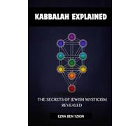 KABBALAH EXPLAINED: THE SECRETS OF JEWISH MYSTICISM REVEALED