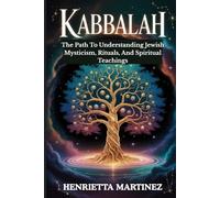 Kabbalah: The Path To Understanding Jewish Mysticism, Rituals, And Spiritual Teachings
