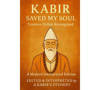 Kabir Saved My Soul - Timeless Dohas Reimagined: A Modern Interpreted Edition
