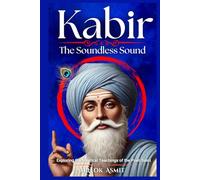 Kabir: The Soundless Sound: Exploring the Mystical Teachings of the Poet-Saint