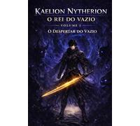 KAELION NYTHERION - O REI DO VAZIO: O Despertar do Vazio - Volume I