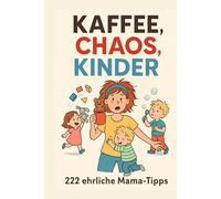 Kaffee, Chaos, Kinder - 222 ehrliche Mama-Tipps
