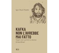 Kafka non l'avrebbe mai fatto. Sogni con uomini e donne straordinari