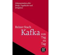 Kafka von Tag zu Tag: Dokumentation aller Briefe, Tagebücher und Ereignisse