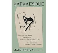 Kafkaesque: From Jorge Luis Borges to Primo Levi, Ten Writers Who Translated Kafka and Transformed 20th Century Literature