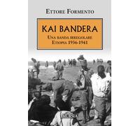 Kai Bandera. Una banda irregolare. Etiopia 1936-1941 - Formento Ettore