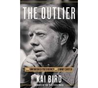 The Outlier: The Unfinished Presidency of Jimmy Carter by Bird, Kai
