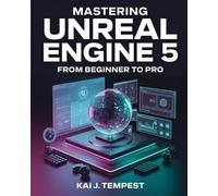 Mastering Unreal Engine 5 From Beginner To Pro: The Definitive Guide to Building High-Quality Games, Immersive Virtual Worlds, and Advanced Interactive Contents