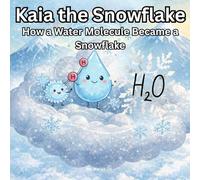 Kaia The Snowflake: How a Water Molecule Became a Snowflake: A Magical Winter Journey Through Science and the Water Cycle How Water Becomes Ice