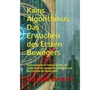 Kains Algorithmus: Das Erwachen des Ersten Bewegers: Ein esoterischer KI-Techno-Thriller. Die dunkle Seite der künstlichen Intelligenz und das Schicksal der Menschheit.