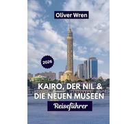 Kairo, der Nil & die neuen Museen Reiseführer 2026: Die besten Reiserouten, Insider-Tipps, kulturelle Erlebnisse, Geheimtipps und clevere Planung für jeden Reisenden.