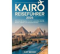 Kairo Reiseführer 2025: Erkunden Sie Ägyptens antike Hauptstadt, Pyramiden, den Nil, Museen, Märkte und versteckte Schätze: Erleben Sie Kairos reiche ... die Große Sphinx, Ägyptisches Museum...