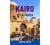 KAIRO REISEFÜHRER: Entdecken Sie versteckte Juwelen, Sehenswürdigkeiten, Insider-Tipps, Sicherheitshinweise und budgetfreundliche Reisetricks