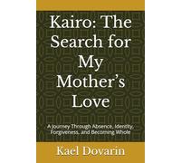 Kairo: The Search for My Mother’s Love: A Journey Through Absence, Identity, Forgiveness, and Becoming Whole