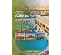 KAIRO UND GIZEH REISEFÜHRER 2026: Eine praktische Ressource zu Geschichte, Pyramiden, Museen, Verkehrssystemen, lokaler Kultur, Karten und Reiseplanung
