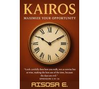 KAIROS: Maximize Your Opportunity: Unlocking God’s Timing for Your Greatest Breakthrough