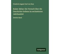 Kaiser Akbar: Ein Versuch über die Geschichte Indiens im sechzehnten Jahrhundret: Zweiter Band