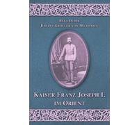 Kaiser Franz Joseph I. im Orient: Der Bericht des kaiserlichen Reisegefolges