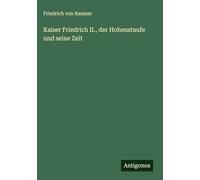 Kaiser Friedrich II., der Hohenstaufe und seine Zeit