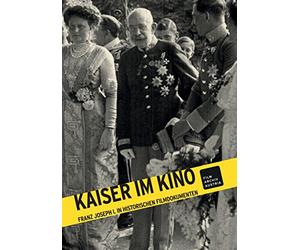 Kaiser im Kino: Franz Joseph I. in historischen Filmdokumenten