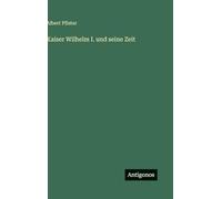 Kaiser Wilhelm I. und seine Zeit