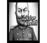 Kaiser Wilhelm II: Das Leben und Vermächtnis des deutschen Kaisers im Ersten Weltkrieg