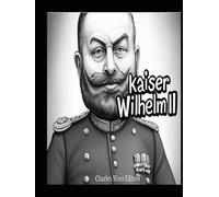 Kaiser Wilhelm II: Das Leben und Vermächtnis des deutschen Kaisers im Ersten Weltkrieg