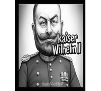 Kaiser Wilhelm II: Das Leben und Vermächtnis des deutschen Kaisers im Ersten Weltkrieg