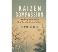 Kaizen Compassion: Healing Your Heart One Gentle Step at a Time