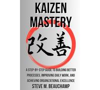 Kaizen Mastery: A Step-by-Step Guide to Building Better Processes, Improving Daily Work, and Achieving Organizational Excellence