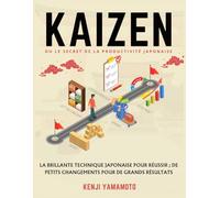 KAIZEN ou le secret de la productivité japonaise: La brillante technique japonaise pour réussir ; de petits changements pour de grands résultats