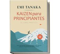 Kaizen para principiantes - El libro práctico: Cómo lograr grandes avances en tu trabajo, tu día a día y tus relaciones con pequeñas pero continuas ... 5S para mayor éxito y ejercicios prácticos