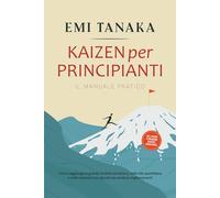 Kaizen per principianti - Il manuale pratico: Come raggiungere grandi risultati nel lavoro, nella vita quotidiana e nelle relazioni con piccoli ma ... 5S per maggior successo e esercizi pratici