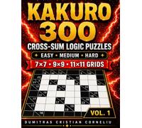 KAKURO 300: Cross-Sum Logic Puzzles • Easy • Medium • Hard • 7×7 • 9×9 • 11×11 Grids • Solutions Included • Vol. 1