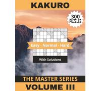 Kakuro Book Master Series Volume III: 300 Challenging Puzzles To Help You Become A Mental Maths Master! Solutions Included | 8.5" x 11" | 303 Pages