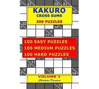 Kakuro Cross Sums - 300 Puzzles - Volume 1: 100 Easy Puzzles - 100 Medium Puzzles - 100 Hard Puzzles
