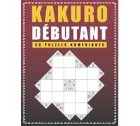 Kakuro Débutant - 80 Puzzles Numériques: Activité de Logique pour Stimuler l’Esprit | Avec Solutions