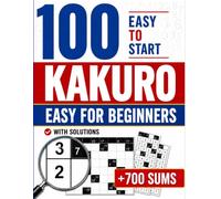 Kakuro Easy for Beginners: Learn Kakuro from Scratch | Over 700 Sums to Solve | 100 Progressive Puzzles from Very Easy to Medium | Large Print | ... Example | Solutions Included | For All Ages
