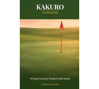 Kakuro for Beginners: 100 Easy Cross-Sum Puzzles with Step-by-Step Instructions - Learn Kakuro from Scratch, a Gentle Introduction for Absolute Beginners and New Logic-Puzzle Solvers