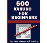 Kakuro for Beginners: 500 Easy Kakuro Puzzles with Solutions: A Fun and Relaxing Kakuro Puzzle Book for Beginners - Brain-Boosting Challenges